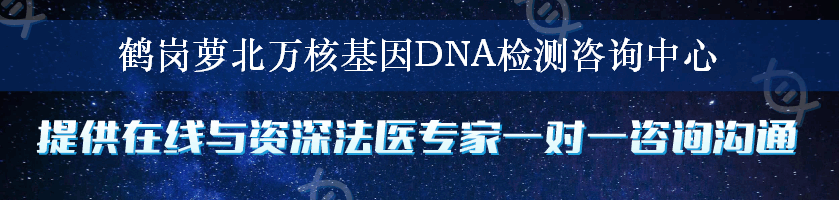 鹤岗萝北万核基因DNA检测咨询中心